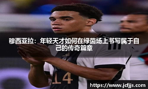 穆西亚拉：年轻天才如何在绿茵场上书写属于自己的传奇篇章