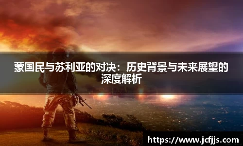 蒙国民与苏利亚的对决：历史背景与未来展望的深度解析