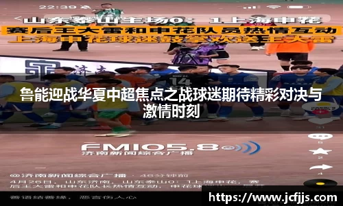 鲁能迎战华夏中超焦点之战球迷期待精彩对决与激情时刻