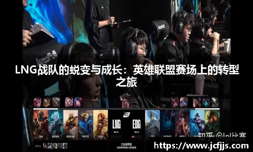 LNG战队的蜕变与成长：英雄联盟赛场上的转型之旅