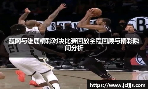 篮网与雄鹿精彩对决比赛回放全程回顾与精彩瞬间分析