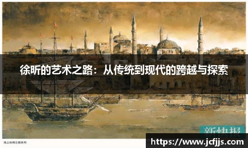 徐昕的艺术之路：从传统到现代的跨越与探索